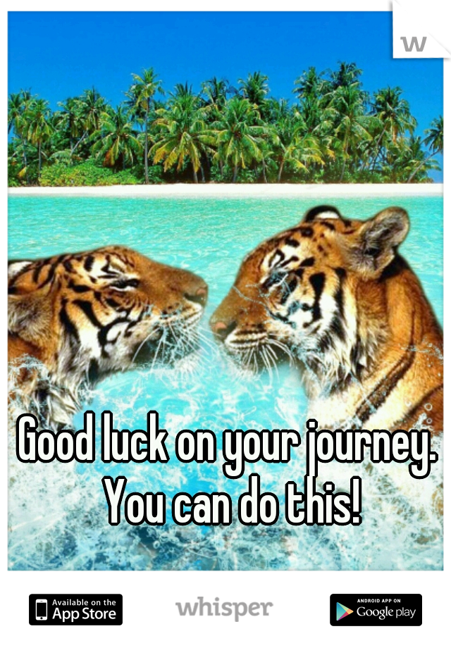 Good luck on your journey. 
You can do this!