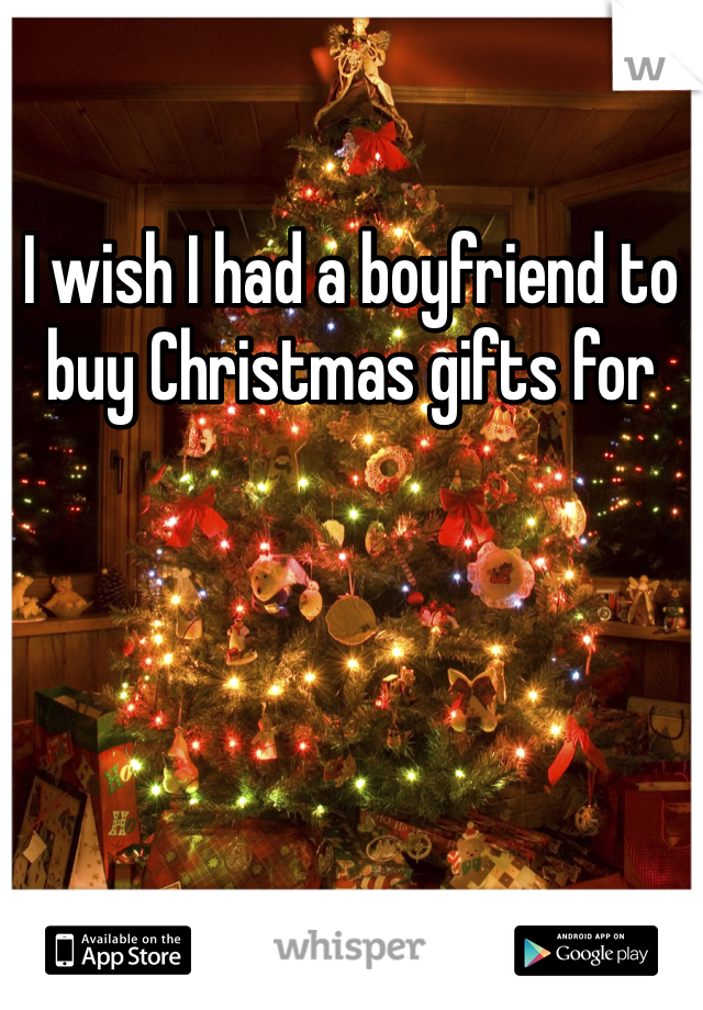 I wish I had a boyfriend to buy Christmas gifts for 