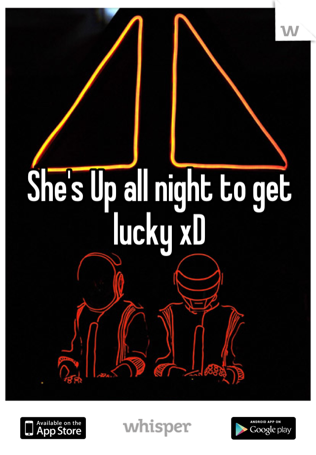 She's Up all night to get lucky xD