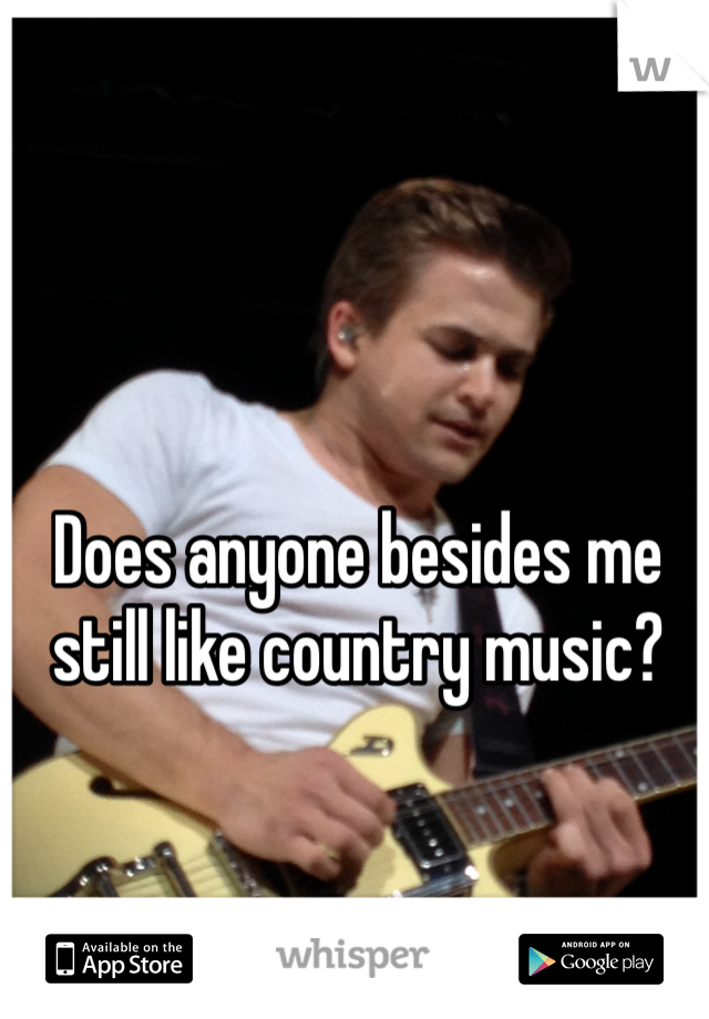 Does anyone besides me still like country music?