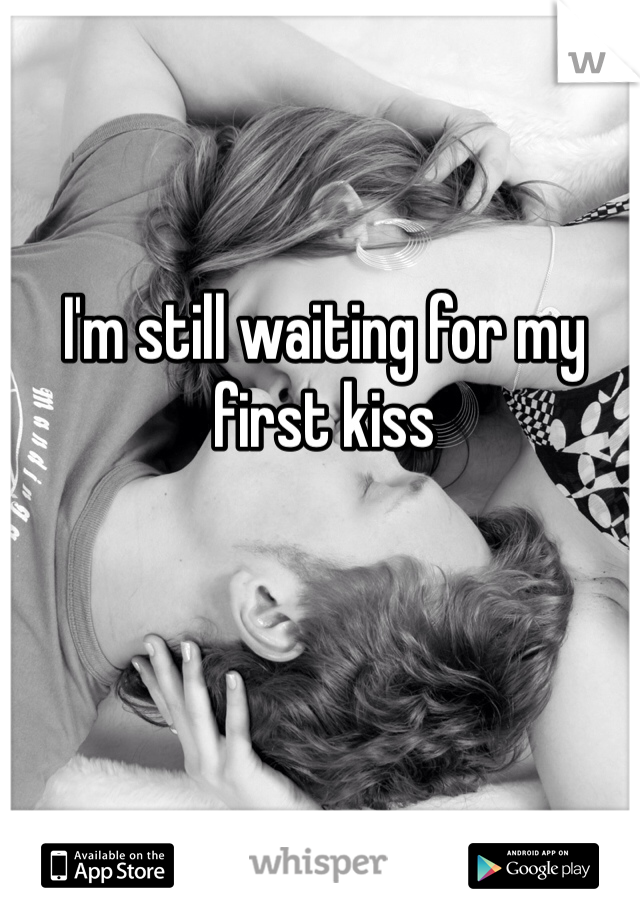I'm still waiting for my first kiss