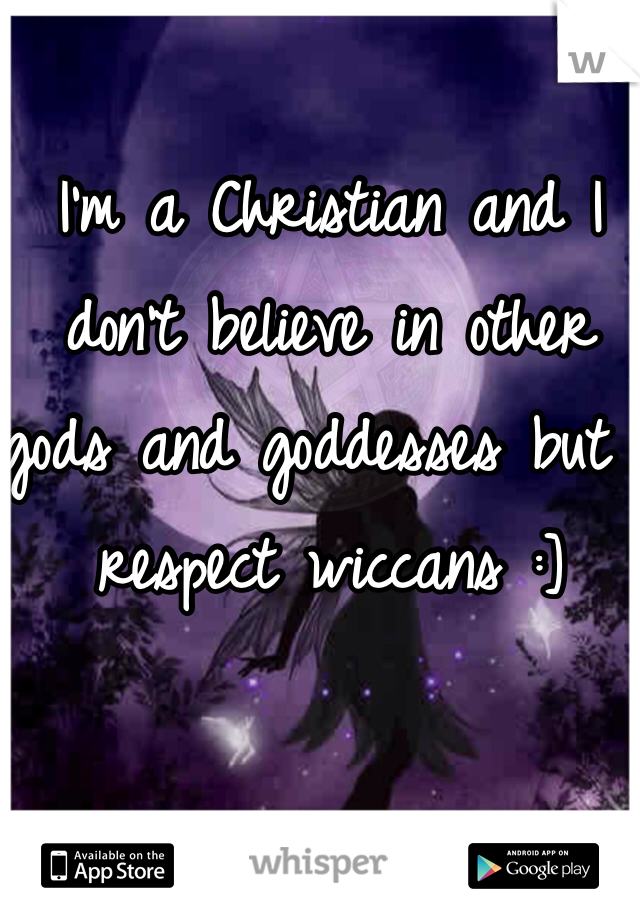 I'm a Christian and I don't believe in other gods and goddesses but I respect wiccans :]