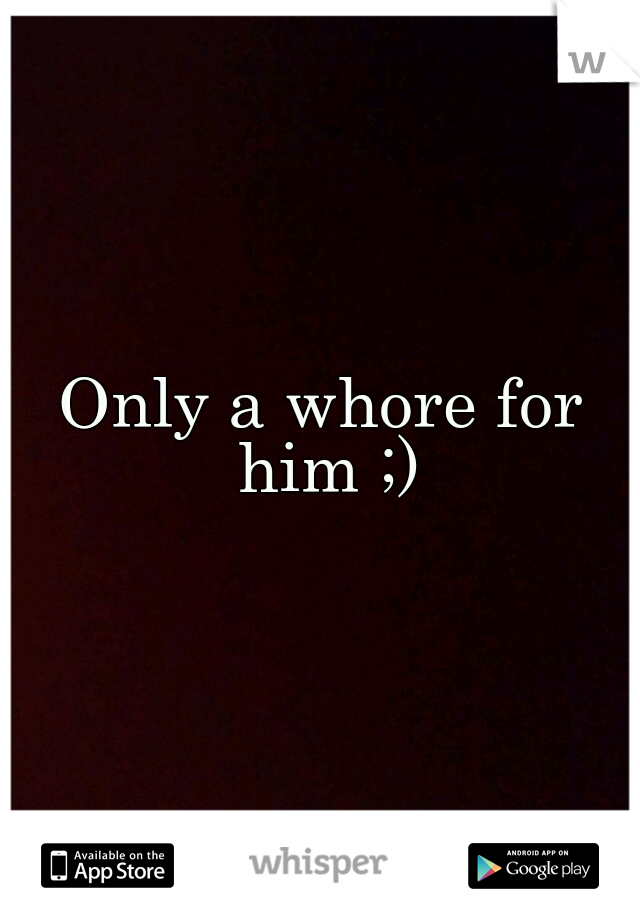 Only a whore for him ;)