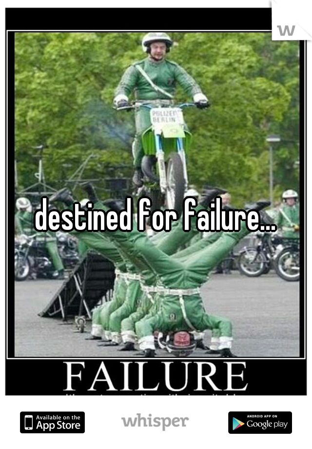 destined for failure...
