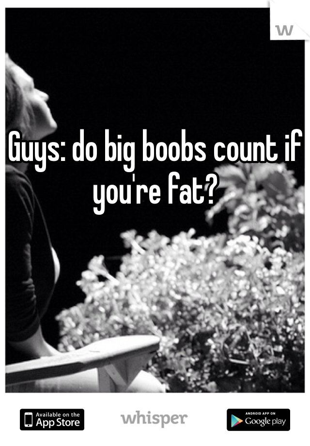 Guys: do big boobs count if you're fat?