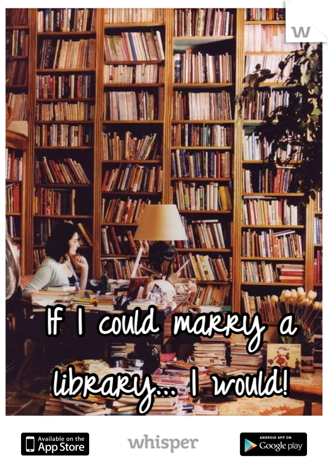 If I could marry a library... I would! 