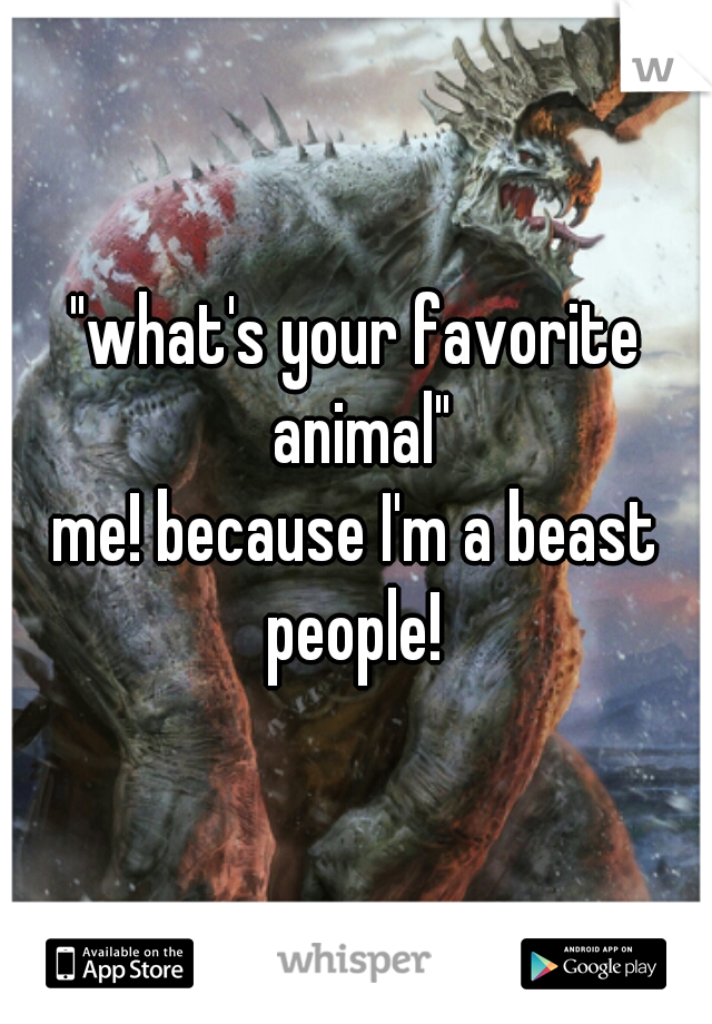 "what's your favorite animal"

me! because I'm a beast people! 