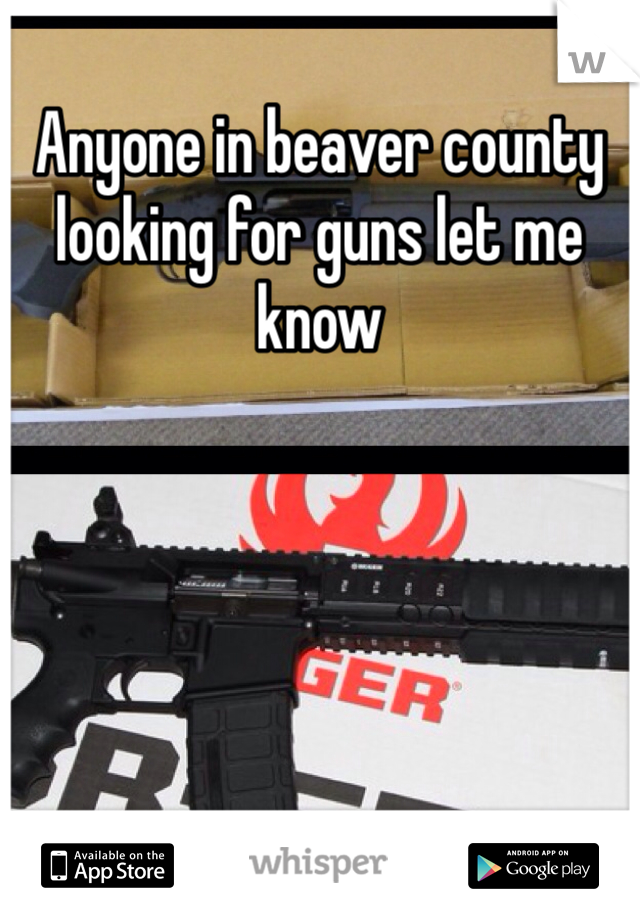 Anyone in beaver county looking for guns let me know 
