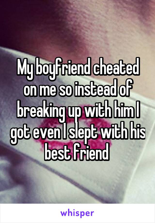 My boyfriend cheated on me so instead of breaking up with him I got even I slept with his best friend 