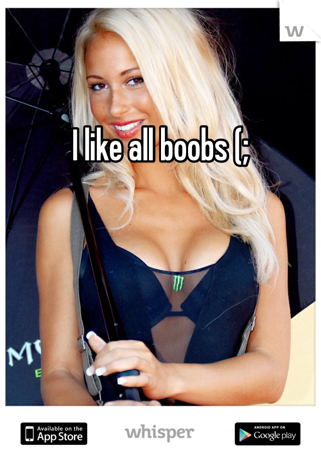 I like all boobs (;