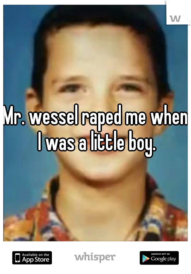 Mr. wessel raped me when I was a little boy.