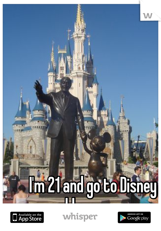 I'm 21 and go to Disney world once a year 