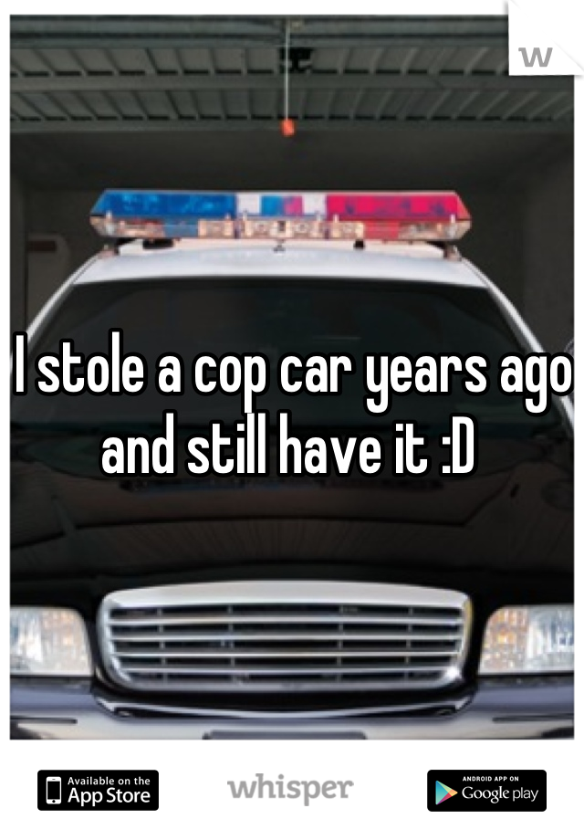 I stole a cop car years ago and still have it :D 
