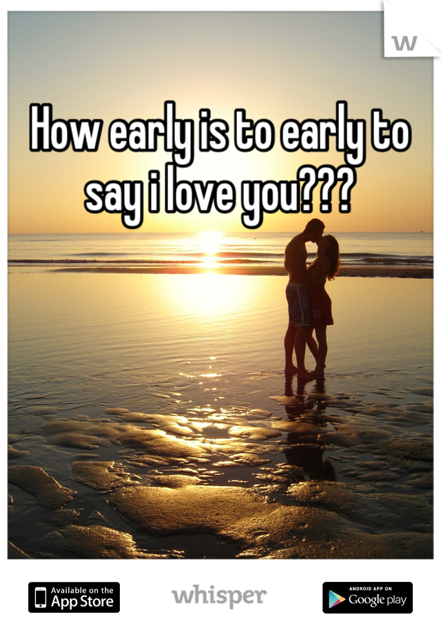 How early is to early to say i love you???