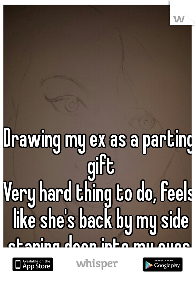 Drawing my ex as a parting gift
Very hard thing to do, feels like she's back by my side staring deep into my eyes 