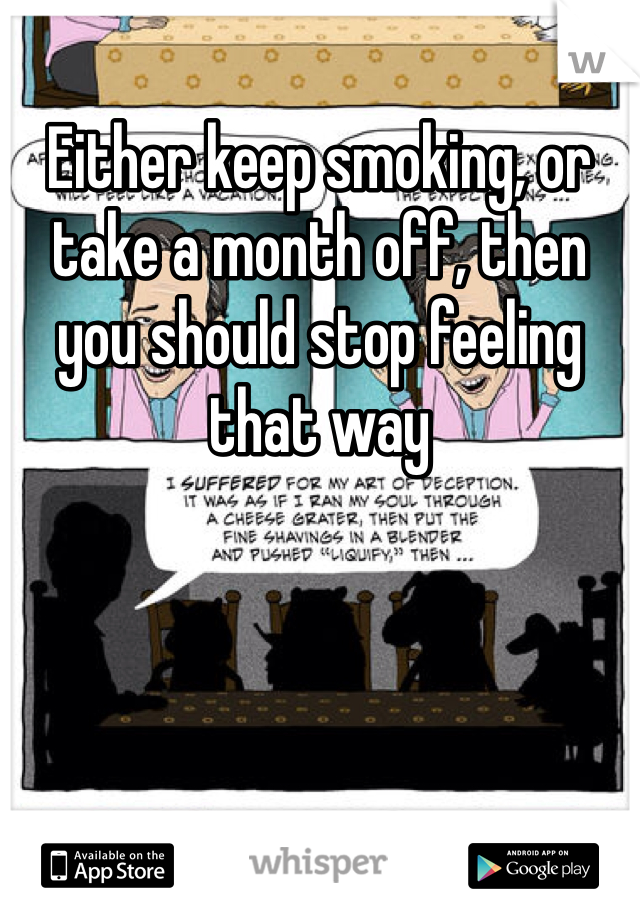 Either keep smoking, or take a month off, then you should stop feeling that way
