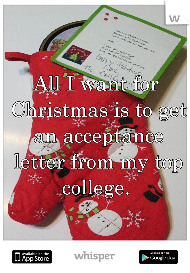 All I want for Christmas is to get an acceptance letter from my top college. 