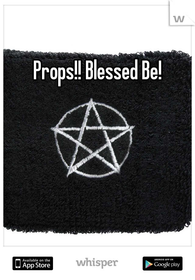 Props!! Blessed Be!