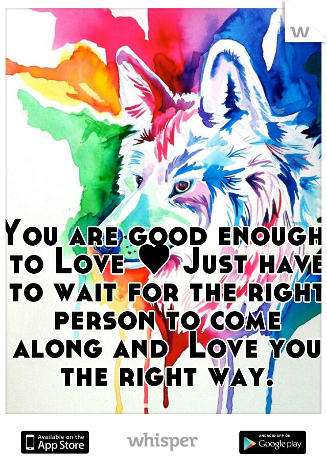 You are good enough to Love ♥ Just have to wait for the right person to come along and  Love you the right way.