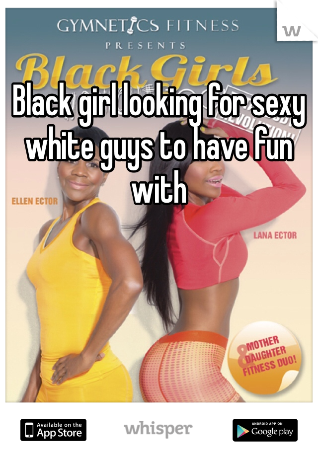 Black girl looking for sexy white guys to have fun with 