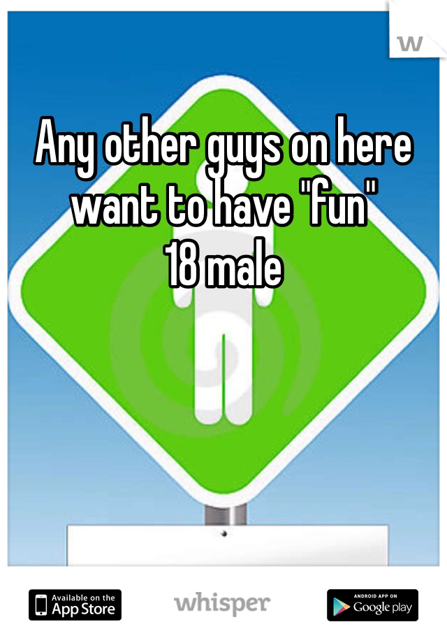 Any other guys on here want to have "fun"
18 male
