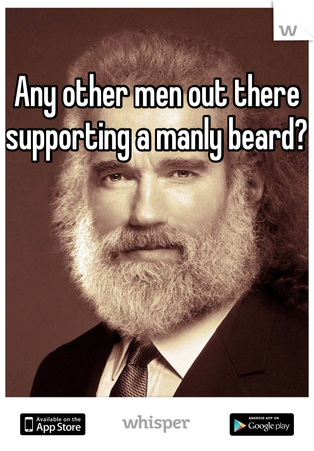 Any other men out there supporting a manly beard?