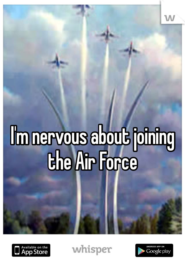 I'm nervous about joining the Air Force  