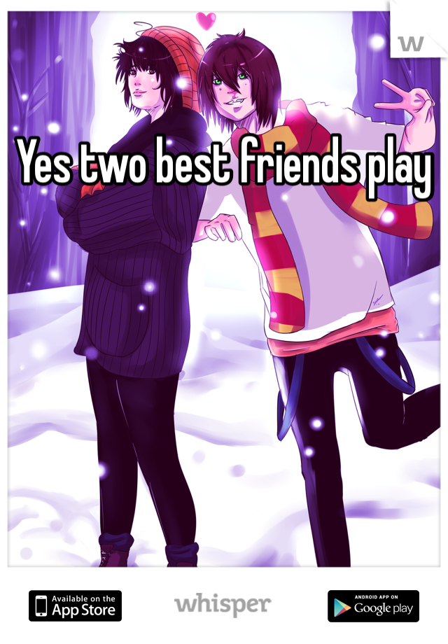 Yes two best friends play 