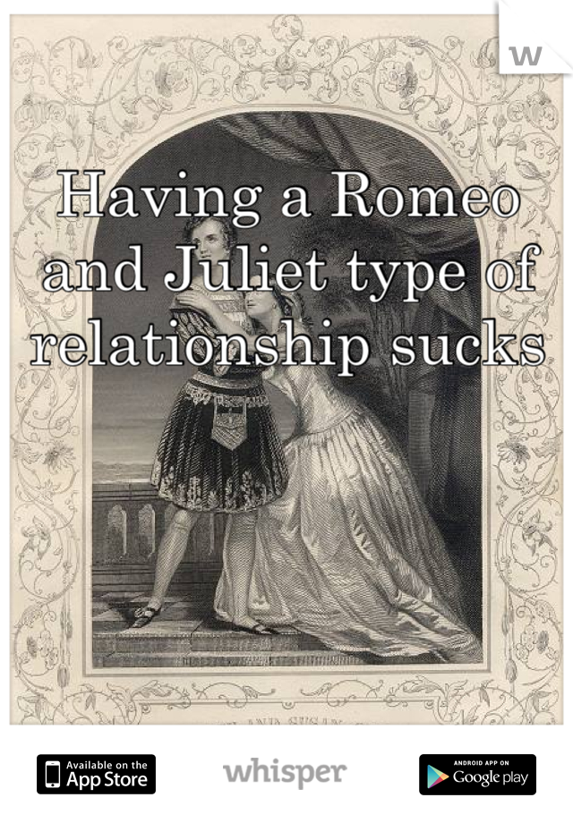 Having a Romeo and Juliet type of relationship sucks