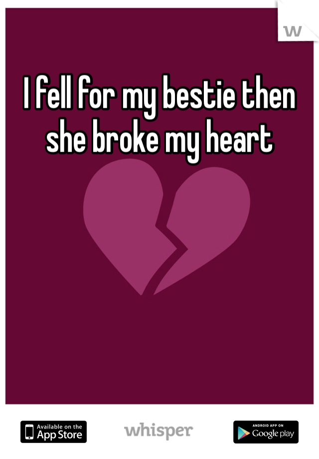 I fell for my bestie then she broke my heart 