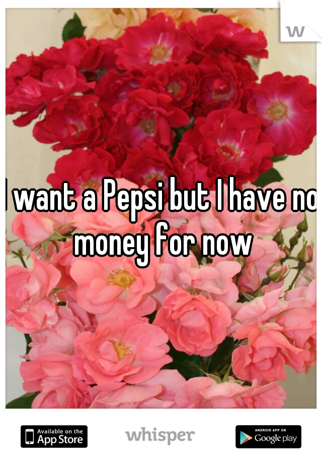 I want a Pepsi but I have no money for now
