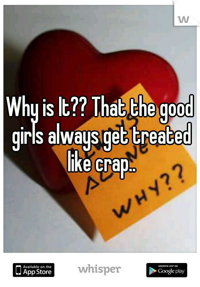 Why is It?? That the good girls always get treated like crap..