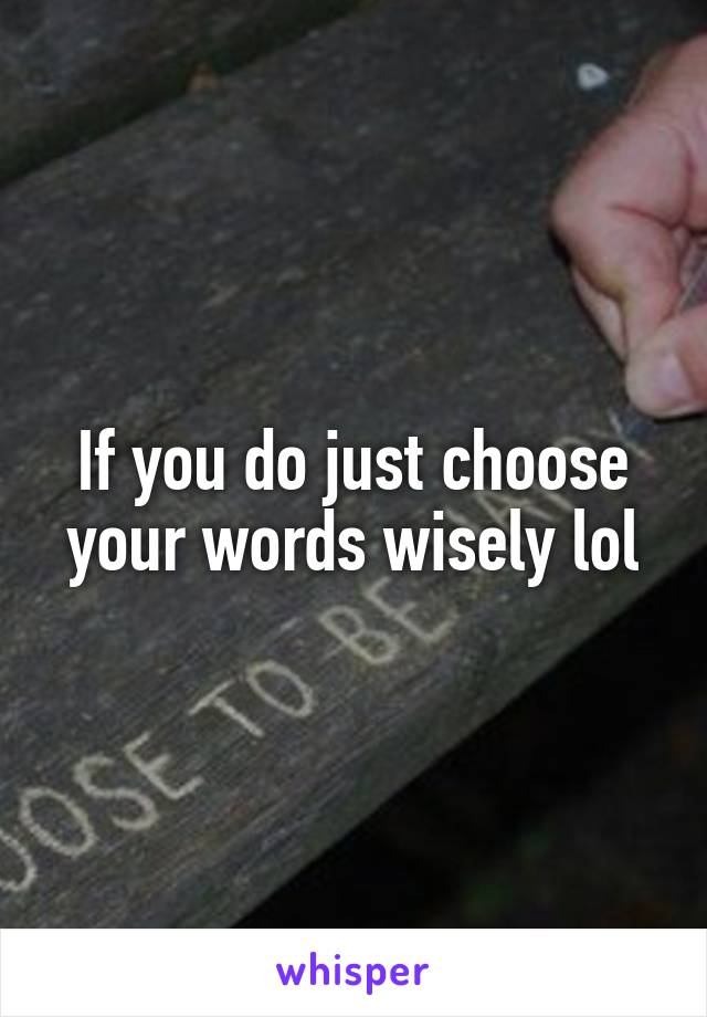 If you do just choose your words wisely lol