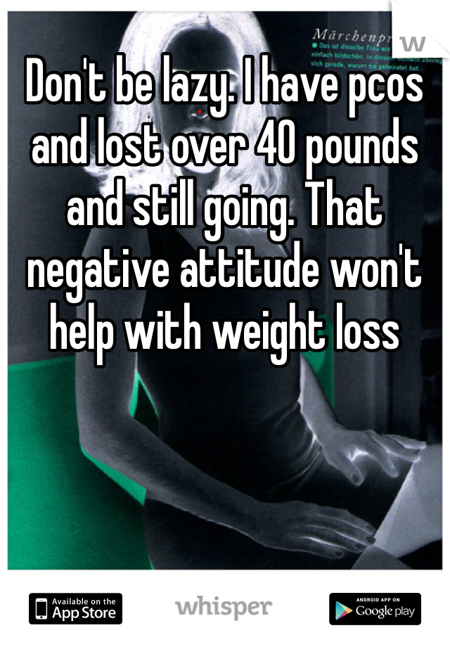 Don't be lazy. I have pcos and lost over 40 pounds and still going. That negative attitude won't help with weight loss