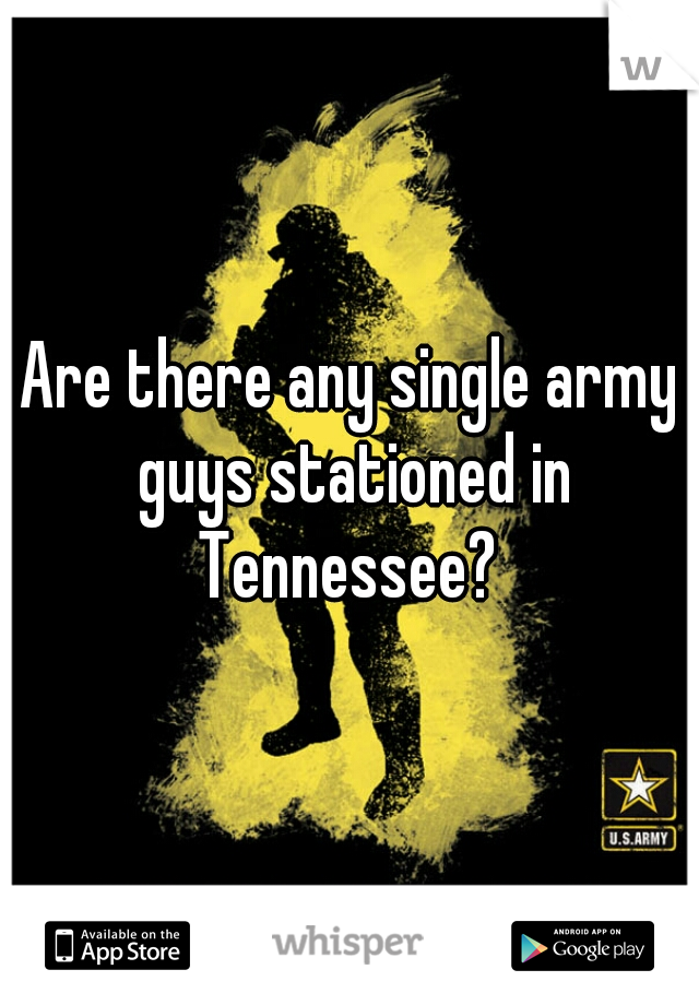 Are there any single army guys stationed in Tennessee? 