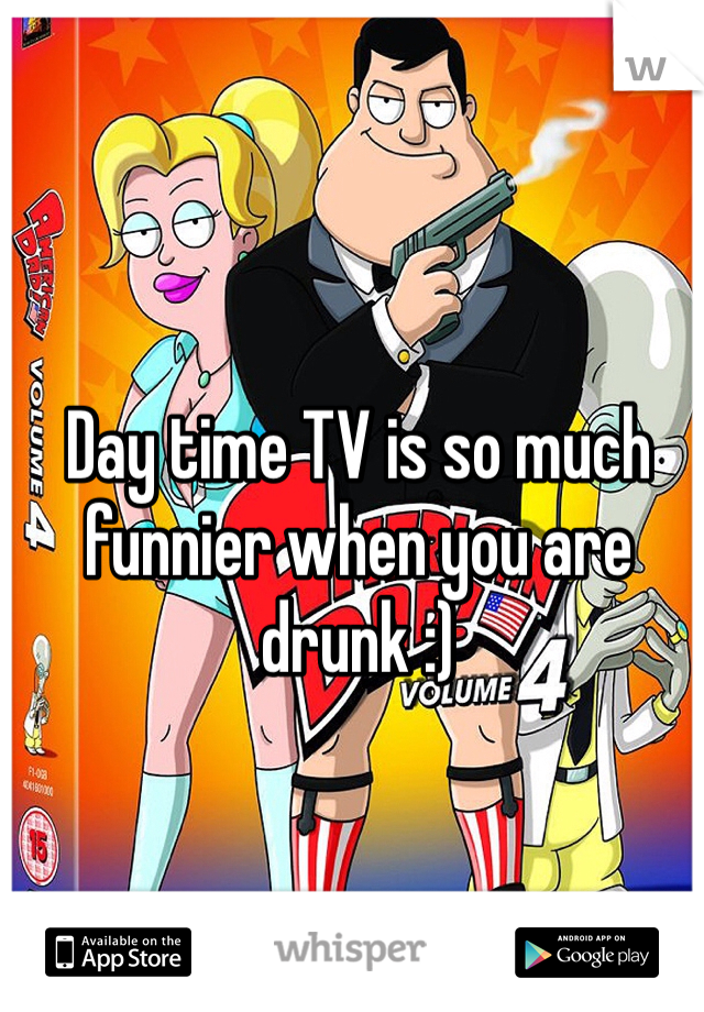 Day time TV is so much funnier when you are drunk :)