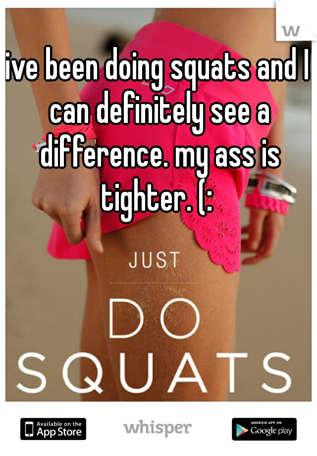 ive been doing squats and I can definitely see a difference. my ass is tighter. (: 