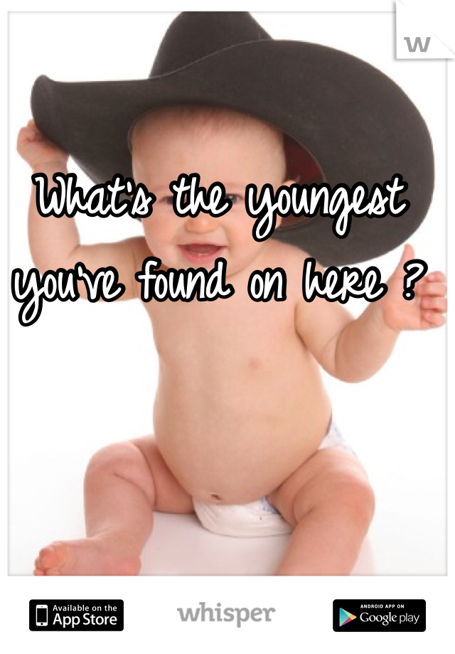 What's the youngest you've found on here ?