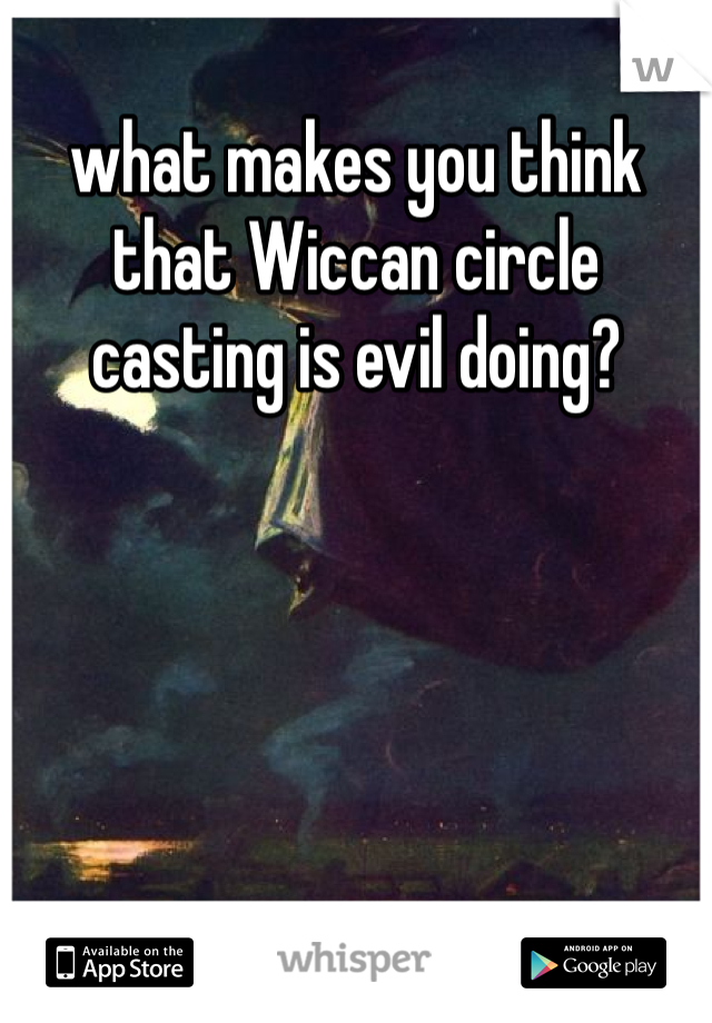 what makes you think that Wiccan circle casting is evil doing?