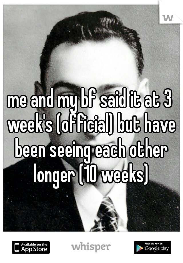 me and my bf said it at 3 week's (official) but have been seeing each other longer (10 weeks)