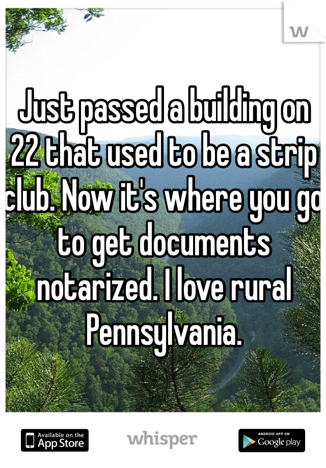 Just passed a building on 22 that used to be a strip club. Now it's where you go to get documents notarized. I love rural Pennsylvania. 