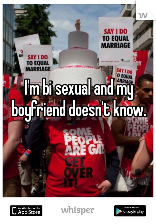 I'm bi sexual and my boyfriend doesn't know. 