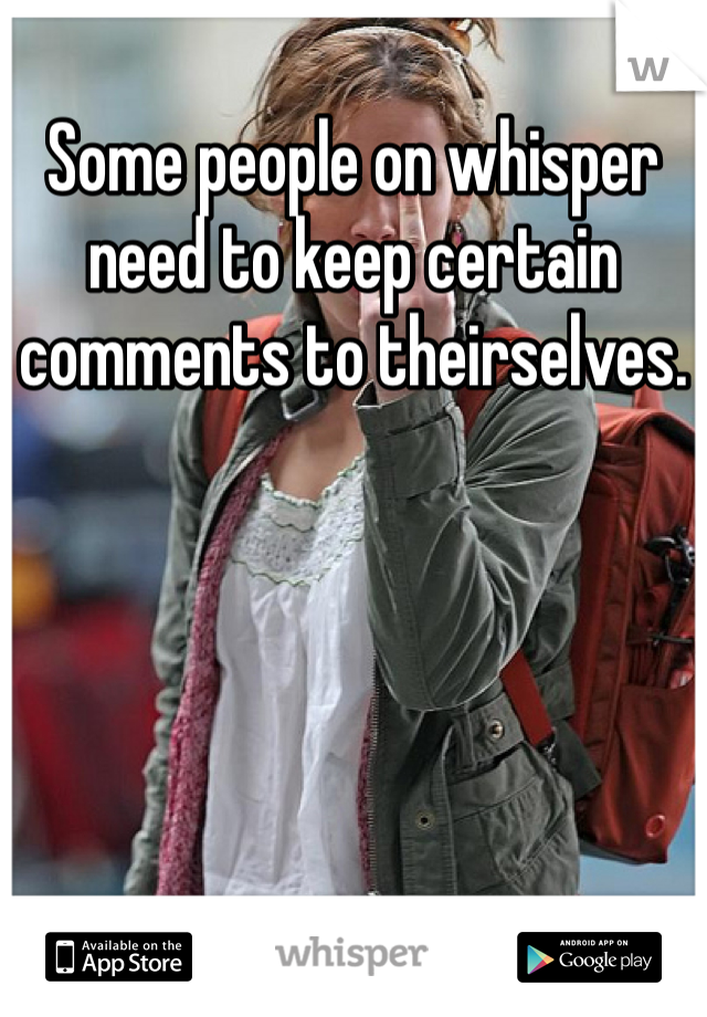 Some people on whisper need to keep certain comments to theirselves.
