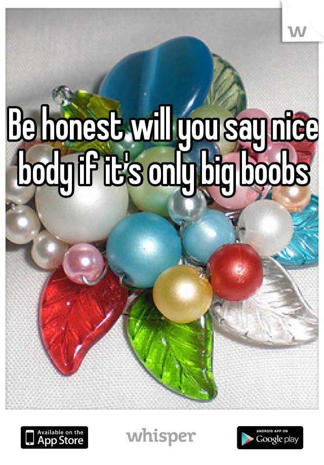 Be honest will you say nice body if it's only big boobs