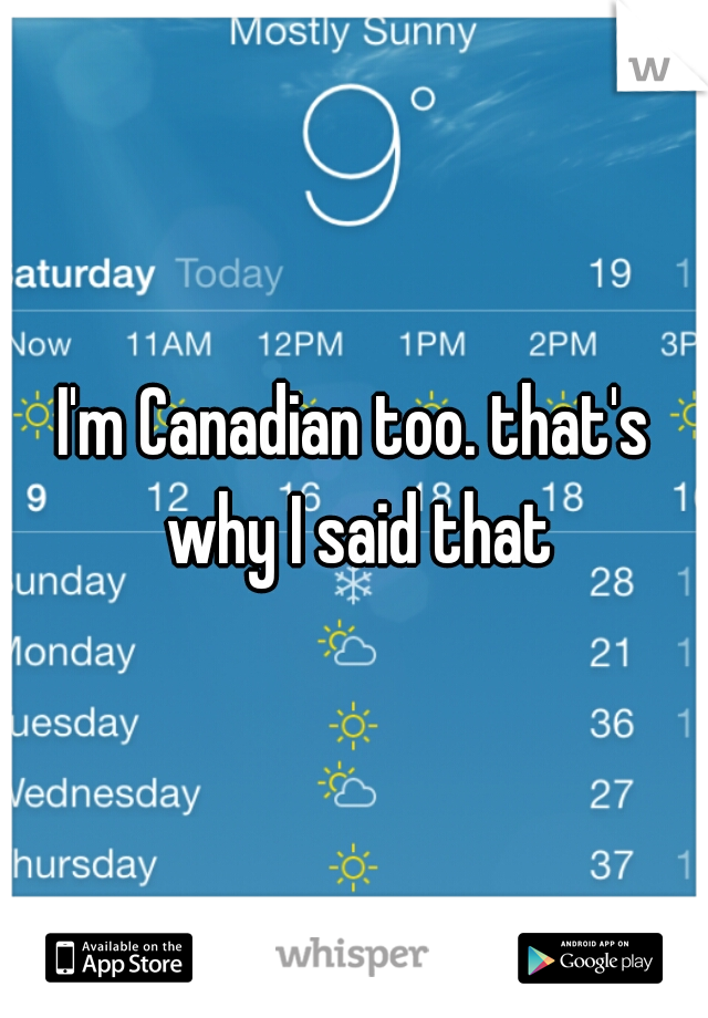 I'm Canadian too. that's why I said that