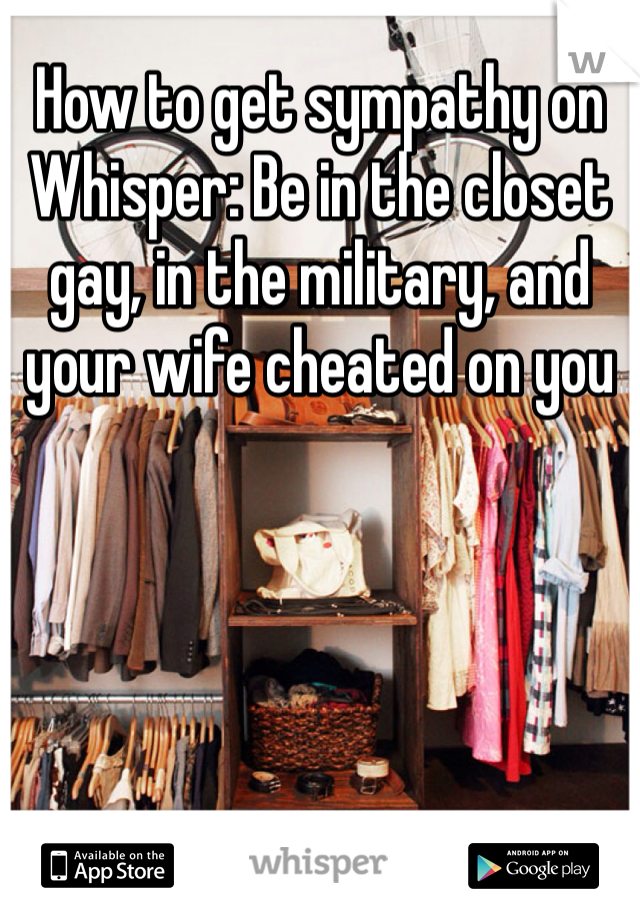How to get sympathy on Whisper: Be in the closet gay, in the military, and your wife cheated on you 