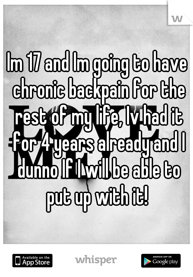Im 17 and Im going to have chronic backpain for the rest of my life, Iv had it for 4 years already and I dunno If I will be able to put up with it! 