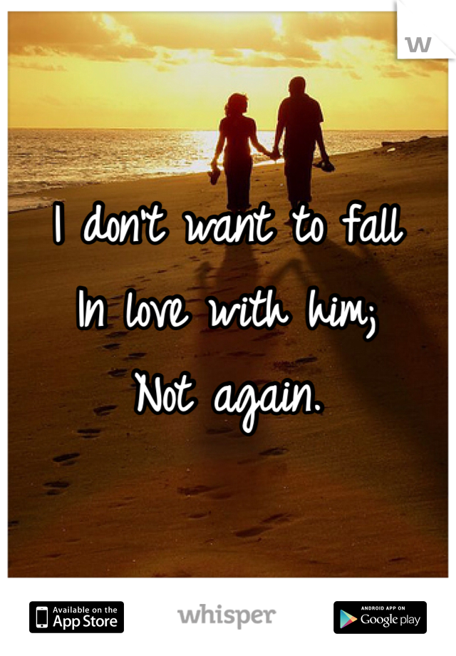 I don't want to fall 
In love with him;
Not again.