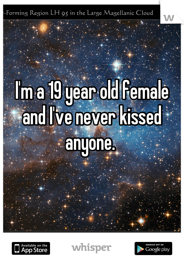 I'm a 19 year old female and I've never kissed anyone. 