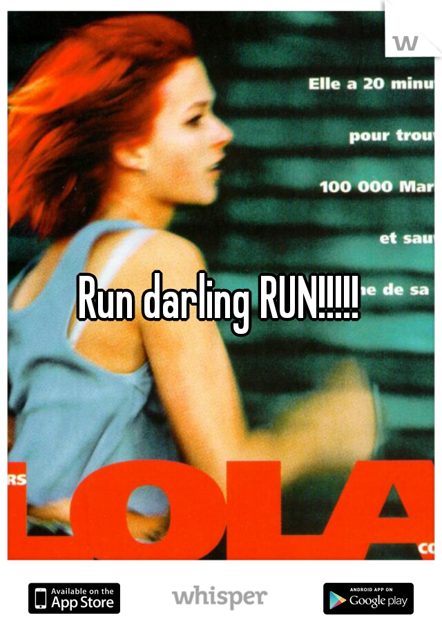 Run darling RUN!!!!!